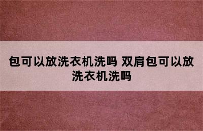 包可以放洗衣机洗吗 双肩包可以放洗衣机洗吗